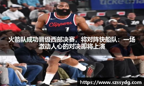 火箭队成功晋级西部决赛，将对阵快船队：一场激动人心的对决即将上演