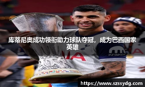 库蒂尼奥成功领衔助力球队夺冠，成为巴西国家英雄